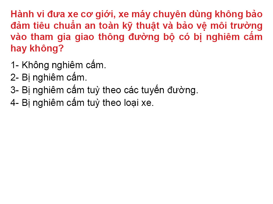 Câu 18: Hành vi đưa xe cơ giới, xe máy chuyên dùng không bảo đám tiêu chuẩn an toàn kỹ thuật và bảo vệ môi trường tham gia giao thông đường bộ có bị nghiêm cấm hay không?