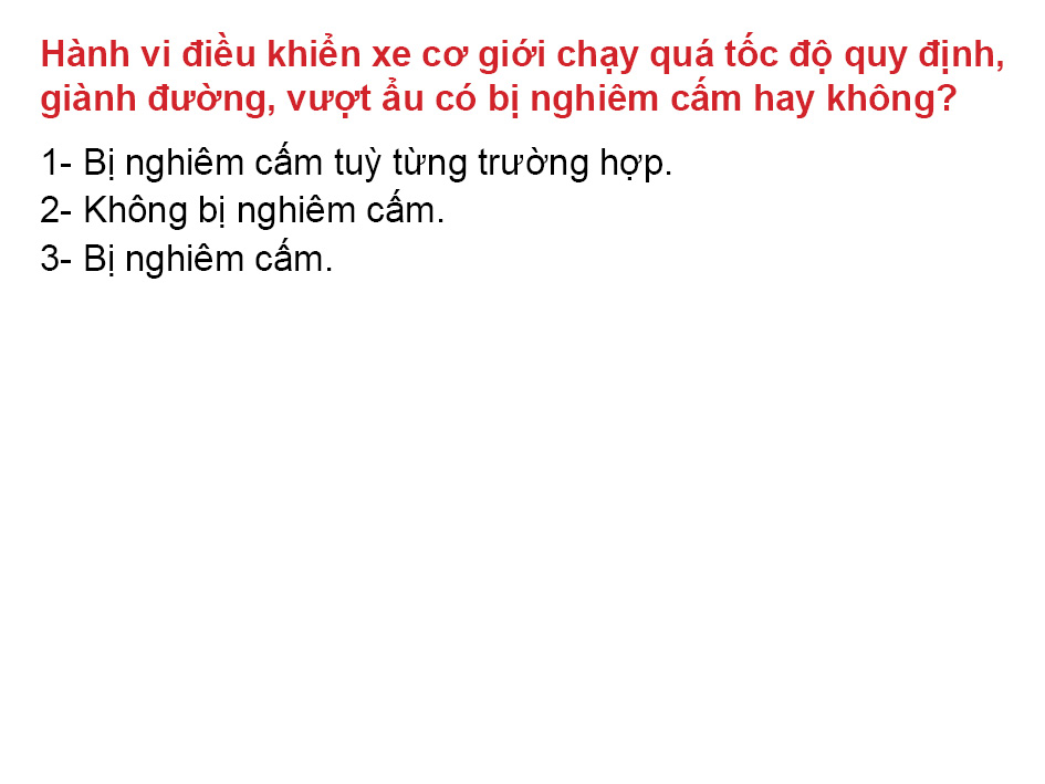 Câu 26. Hành vi điều khiển xe cơ giới chạy quá tốc độ quy định, giành đường, vượt ẩu có bị nghiêm cấm hay không?