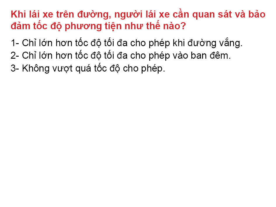 Câu 27. Khi lái xe trên đường, người lái xe cần quan sát và bảo đảm tốc độ phương tiện như thế nào?