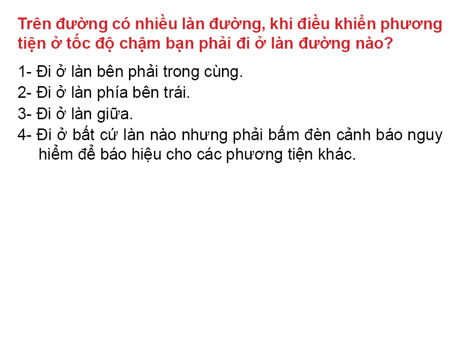 Câu 29. Trên đường có nhiều làn đường, khi điều khiển phương tiện ở tốc độ chậm bạn phải đi ở làn đường nào?