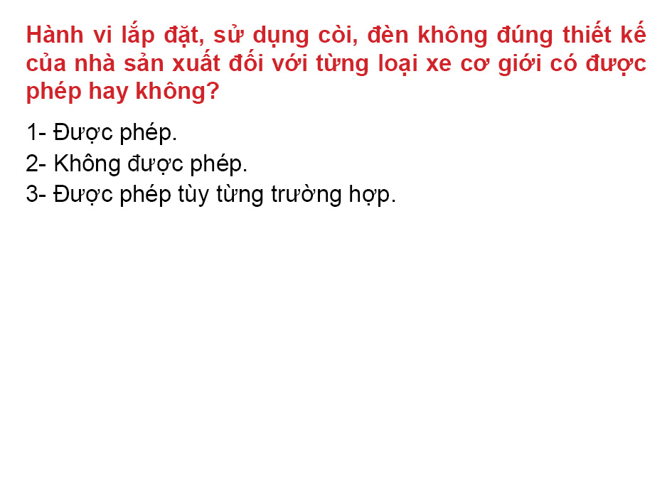 Câu 33: Hành vi lắp đặt, sử dụng còi, đèn không đúng thiết kế của nhà sản xuất đối với từng loại xe cơ giới có được phép hay không?